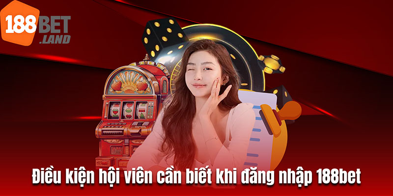 Điều kiện hội viên cần biết khi đăng nhập 188bet