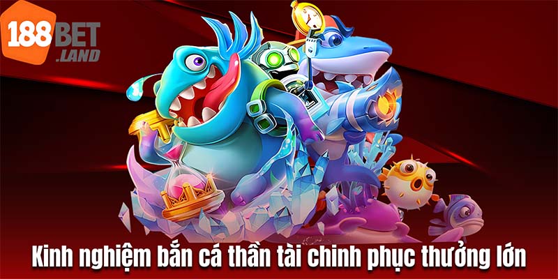 Kinh nghiệm bắn cá thần tài chinh phục thưởng lớn tại 188bet