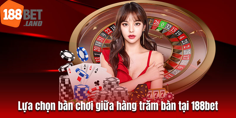 Lựa chọn bàn chơi giữa hàng trăm bàn tại 188bet