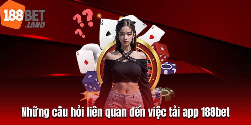 Những câu hỏi liên quan đến việc tải app 188bet