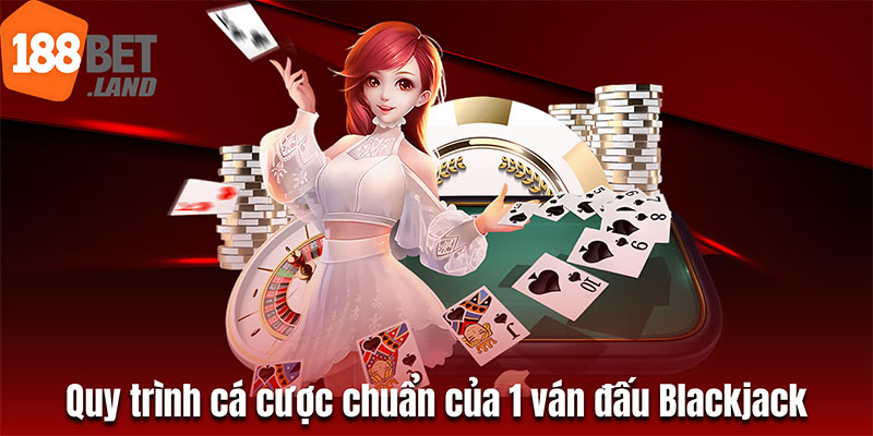 Quy trình cá cược chuẩn của 1 ván đấu Blackjack