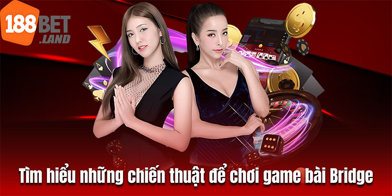 Tìm hiểu những chiến thuật để chơi game bài Bridge